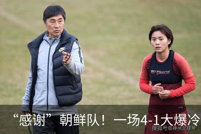 “感谢”朝鲜队！一场4-1大爆冷，中国男足变赢家，传2好+1坏消息